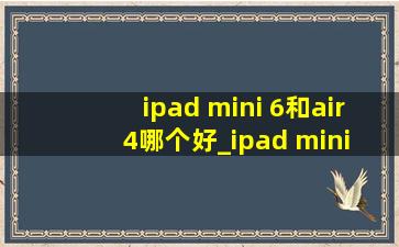 ipad mini 6和air4哪个好_ipad mini 6和air4对比